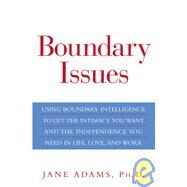 Boundary Issues Using Boundary Intelligence to Get the Intimacy You Want and the Independence You Need in Life, Love, and Work by Adams, Jane, 9780471660453