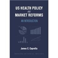 US Health Policy and Market Reforms An Introduction by Capretta, James C., 9780844750453