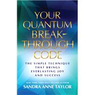 Your Quantum Breakthrough Code The Simple Technique That Brings Everlasting Joy and Success by Taylor, Sandra Anne, 9781401940454