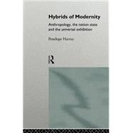 Hybrids of Modernity: Anthropology, the Nation State and the Universal Exhibition by Harvey,Penelope, 9780415130455
