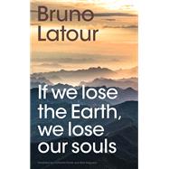 If we lose the Earth, we lose our souls by Bruno Latour, 9781509560455