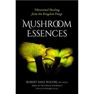 Mushroom Essences Vibrational Healing from the Kingdom Fungi by Rogers, Robert; Arevalo, Willoughby, 9781623170455