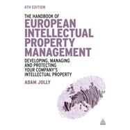 The Handbook of European Intellectual Property Management: Developing, Managing and Protecting Your Company's Intellectual Property by Jolly, Adam, 9780749470456