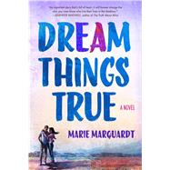 Dream Things True A Novel by Marquardt, Marie, 9781250070456