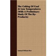 The Coking of Coal at Low Temperatures: With a Preliminary Study of the By-products by Parr, Samuel Wilson, 9781409700456