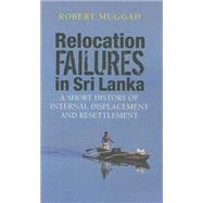 Relocation Failures in Sri Lanka A Short History of Internal Displacement and Resettlement by Muggah, Robert, 9781848130456