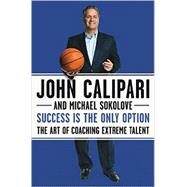Success Is the Only Option by Calipari, John; Sokolove, Michael, 9780062440457