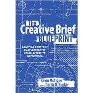 The Creative Brief Blueprint Crafting Strategy That Generates More Effective Advertising by McTigue, Kevin; Rucker, Derek, 9781098390457