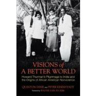Visions of a Better World Howard Thurman's Pilgrimage to India and the Origins of African American Nonviolence by Dixie, Quinton; Eisenstadt, Peter, 9780807000458
