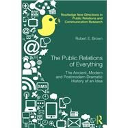 The Public Relations of Everything: The Ancient, Modern and Postmodern Dramatic History of an Idea by Brown; Robert E., 9780415640459
