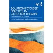 Solution-Focused Practice in Outdoor Therapy by Will W. Dobud; Stephan Natynczuk, 9781000630459