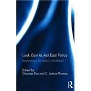 Look East to Act East Policy: Implications for India's Northeast by Das; Gurudas, 9781138100459