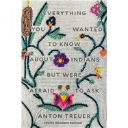 Everything You Wanted to Know About Indians But Were Afraid to Ask Young Readers Edition by Treuer, Anton, 9781646140459