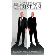 The Corporate Christian: Christian Beliefs Vs. Corporate Behaviors by Williams, Owen E., 9781466920460