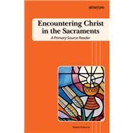 Encountering Christ in the Sacraments : A Primary Source Reader by Feduccia, Robert, Jr., 9781599820460