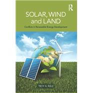 Solar, Wind and Land: Conflicts in Renewable Energy Development by Rule; Troy A., 9780415520461