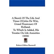 Sketch of the Life and Times of John de Witt, Grand Pensionary of Holland : To Which Is Added, His Treatise on Life Annuities (1856) by Barnwell, Robert Gibbes, 9781104000462