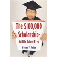The $100,000 Scholarship: Middle School Prep by Fujita, Wayne Y., 9781413730463