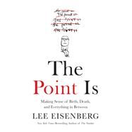 The Point Is Making Sense of Birth, Death, and Everything in Between by Eisenberg, Lee, 9781455550463