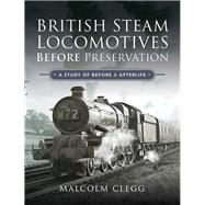 British Steam Locomotives Before Preservation by Clegg, Malcolm, 9781526760463