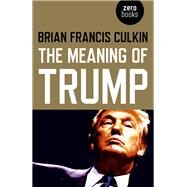 The Meaning of Trump by Culkin, Brian Francis, 9781789040463