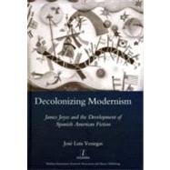 Decolonizing Modernism: James Joyce and the Development of Spanish American Fiction by Venegas,Jose Luis, 9781906540463
