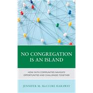 No Congregation Is an Island How Faith Communities Navigate Opportunities and Challenges Together by McClure Haraway, Jennifer M., 9781538180464