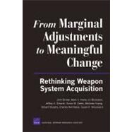 From Marginal Adjustments to Meaningful Change Rethinking Weapon System Acquisition by Birkler, John; Arena, Mark V.; Blickstein, Irv; Drezner, Jeffrey A.; Gates, Susan M., 9780833050465