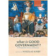What is Good Government? The Philosophy of Office, Institutions, and Administration by Kirby, Nikolas, 9780198910466