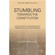 Stumbling Towards the Constitution The Economic Consequences of Freedom in the Atlantic World by Chu, Jonathan M., 9780230340466