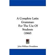 Complete Latin Grammar : For the Use of Students (1860) by Donaldson, John William, 9781437490466