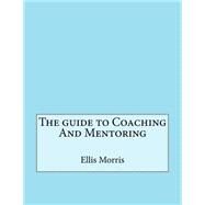 The Guide to Coaching and Mentoring by Morris, Ellis I.; London College of Information Technology, 9781508460466