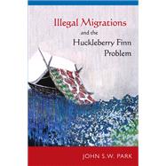 Illegal Migrations and the Huckleberry Finn Problem by Park, John S. W., 9781439910467