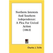 Northern Interests and Southern Independence : A Plea for United Action (1863) by Stille, Charles J., 9780548690468