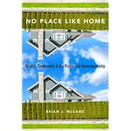 No Place Like Home Wealth, Community and the Politics of Homeownership by McCabe, Brian J., 9780190270469