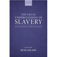 The Legal Understanding of Slavery From the Historical to the Contemporary by Allain, Jean, 9780199660469