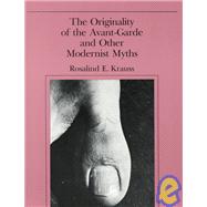 The Originality of the Avant-Garde and Other Modernist Myths by Krauss, Rosalind E., 9780262610469