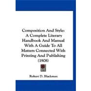 Composition and Style : A Complete Literary Handbook and Manual with A Guide to All Matters Connected with Printing and Publishing (1908) by Blackman, Robert D., 9781120180469