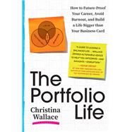 The Portfolio Life How to Future-Proof Your Career, Avoid Burnout, and Build a Life Bigger than Your Business Card by Wallace, Christina, 9781538710470