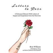 Letters to Rose A Holocaust Memoir With Letters of Impact and Inspiration from the Next Gen by Williams, Rose; Hoag, Rebecca; Philbrick, Robin; Students, With, 9781543970470