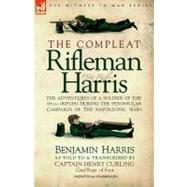 The Compleat Rifleman Harris: The Adventures of a Soldier of the 95th (Rifles) During the Peninsular Campaign of the Napoleonic Wars by Harris, Benjamin; Curling, Henry, 9781846770470
