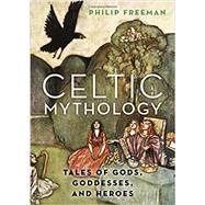 Celtic Mythology Tales of Gods, Goddesses, and Heroes by Freeman, Philip, 9780190460471