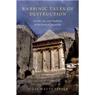 Rabbinic Tales of Destruction Gender, Sex, and Disability in the Ruins of Jerusalem by Belser, Julia Watts, 9780190600471