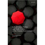 Left-of-Centre Parties and Trade Unions in the Twenty-First Century by Allern, Elin Haugsgjerd; Bale, Tim, 9780198790471