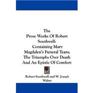 The Prose Works of Robert Southwell: Containing Mary Magdalen's Funeral Tears, the Triumphs over Death and an Epistle of Comfort by Southwell, Robert, 9780548320471