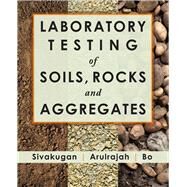 Laboratory Testing of Soils, Rocks and Aggregates by Sivakugan, Nagaratnam; Arulrajah, A.; Bo, M.W., 9781604270471