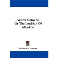 Aubrey Conyers : Or the Lordship of Allerdale by Stewart, Elizabeth M., 9780548310472