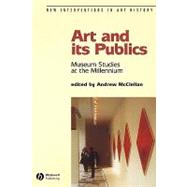Art and Its Publics Museum Studies at the Millennium by McClellan, Andrew, 9780631230472