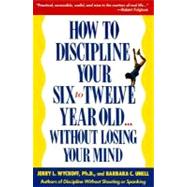 How to Discipline Your Six to Twelve Year Old . . . Without Losing Your Mind by Unell, Barbara C.; Wyckoff, Jerry, 9780385260473