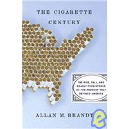 The Cigarette Century: The Rise, Fall, and Deadly Persistance of the Product That Defined America by Brandt, Allan M., 9780465070473